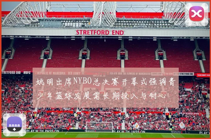 姚明出席NYBO总决赛开幕式强调青少年篮球发展需长期投入与耐心
