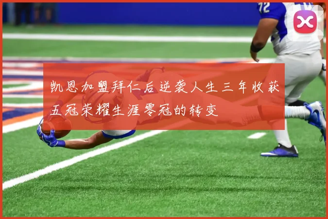 凯恩加盟拜仁后逆袭人生三年收获五冠荣耀生涯零冠的转变