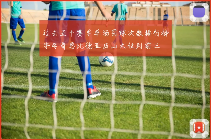 过去五个赛季单场罚球次数排行榜字母哥恩比德亚历山大位列前三