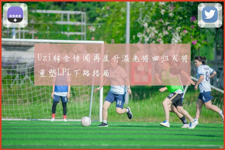 Uzi转会传闻再度升温老将回归或将重塑LPL下路格局