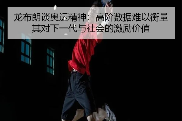 龙布朗谈奥运精神:高阶数据难以衡量其对下一代与社会的激励价值
